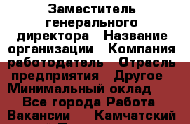 Заместитель генерального директора › Название организации ­ Компания-работодатель › Отрасль предприятия ­ Другое › Минимальный оклад ­ 1 - Все города Работа » Вакансии   . Камчатский край,Петропавловск-Камчатский г.